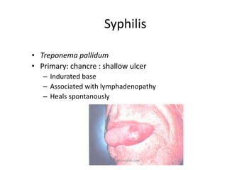 Syphilis

• Treponema pallidum
• Primary: chancre : shallow ulcer
   – Indurated base
   – Associated with lymphadenopathy
   – Heals spontanously




                        ikassem@dr.com
 
