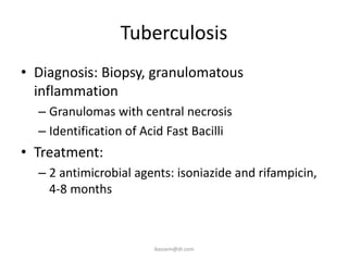 Tuberculosis
• Diagnosis: Biopsy, granulomatous
  inflammation
  – Granulomas with central necrosis
  – Identification of Acid Fast Bacilli
• Treatment:
  – 2 antimicrobial agents: isoniazide and rifampicin,
    4-8 months



                        ikassem@dr.com
 