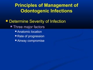 Principles of Management of
Odontogenic Infections
 Determine Severity of Infection
 Three major factors
 Anatomic location
 Rate of progression
 Airway compromise
 