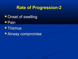 2-Rate of Progression
 Onset of swelling
 Pain
 Trismus
 Airway compromise
 
