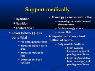 Support medicallySupport medically
 HydrationHydration
 NutritionNutrition
 Control feverControl fever
 Fever below 39.4 isFever below 39.4 is
beneficialbeneficial
 Promotes phagocytosisPromotes phagocytosis
 Increases blood flow toIncreases blood flow to
areaarea
 Increases metabolicIncreases metabolic
raterate
 Enhances antibodyEnhances antibody
functionfunction
 