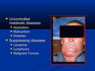 UncontrolledUncontrolled
metabolic diseasesmetabolic diseases
 AlcoholismAlcoholism
 MalnutritionMalnutrition
 DiabetesDiabetes
 Suppressing diseasesSuppressing diseases
 LeukemiaLeukemia
 LymphomaLymphoma
 Malignant TumorsMalignant Tumors
 