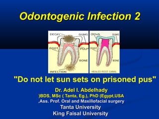 Odontogenic Infection 2Odontogenic Infection 2
Dr. Adel I. AbdelhadyDr. Adel I. Abdelhady
BDS, MSc ( Tanta, Eg.(, PhD (Egypt,USABDS, MSc ( Tanta, Eg.(, PhD (Egypt,USA((
Ass. Prof. Oral and Maxillofacial surgeryAss. Prof. Oral and Maxillofacial surgery,,
Tanta UniversityTanta University
King Faisal UniversityKing Faisal University
"Do not let sun sets on prisoned pus"
 