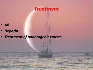 Treatment
• AB
• Heparin
• Treatment of odontogenic causes
 