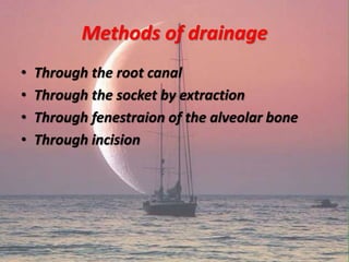 Methods of drainage
• Through the root canal
• Through the socket by extraction
• Through fenestraion of the alveolar bone
• Through incision
 