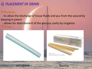 - to allow the discharge of tissue fluids and pus from the wound by
keeping it patent
- allows for debridement of the abscess cavity by irrigation
Penrosecorrugated
 