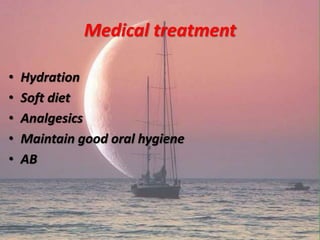 Medical treatment
• Hydration
• Soft diet
• Analgesics
• Maintain good oral hygiene
• AB
 