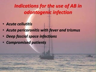 Indications for the use of AB in
odontogenic infection
• Acute cellutitis
• Acute pericoronitis with fever and trismus
• Deep fascial space infections
• Compromised patients
 