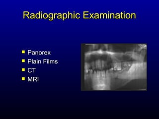 Radiographic Examination


   Panorex
   Plain Films
   CT
   MRI
 