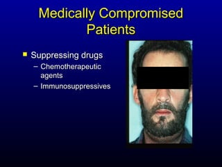 Medically Compromised
            Patients
   Suppressing drugs
    – Chemotherapeutic
      agents
    – Immunosuppressives
 