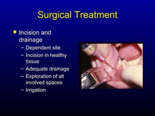 Surgical Treatment
   Incision and
    drainage
    – Dependent site
    – Incision in healthy
      tissue
    – Adequate drainage
    – Exploration of all
      involved spaces
    – Irrigation
 