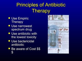 Principles of Antibiotic
              Therapy
   Use Empiric
    Therapy
   Use narrowest
    spectrum drug
   Use antibiotic with
    the lowest toxicity
   Use bactericidal
    antibiotic
   Be aware of Cost $$
    $
 
