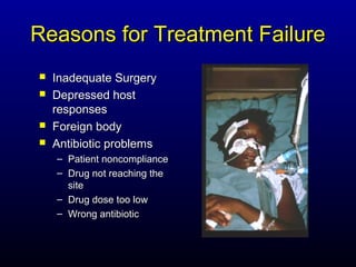 Reasons for Treatment Failure
   Inadequate Surgery
   Depressed host
    responses
   Foreign body
   Antibiotic problems
    – Patient noncompliance
    – Drug not reaching the
      site
    – Drug dose too low
    – Wrong antibiotic
 