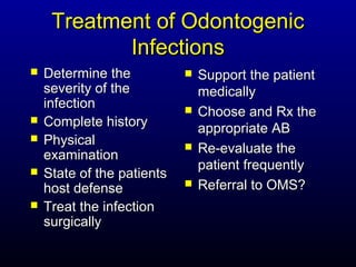 Treatment of Odontogenic
            Infections
   Determine the              Support the patient
    severity of the             medically
    infection                  Choose and Rx the
   Complete history            appropriate AB
   Physical
    examination
                               Re-evaluate the
                                patient frequently
   State of the patients
    host defense               Referral to OMS?
   Treat the infection
    surgically
 