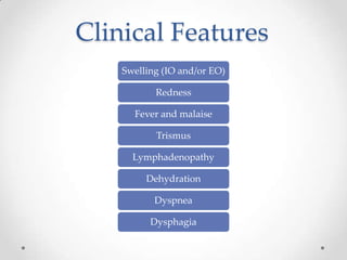 Clinical Features
Swelling (IO and/or EO)
Redness
Fever and malaise
Trismus
Lymphadenopathy
Dehydration
Dyspnea
Dysphagia
 