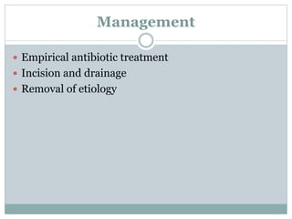 Management
 Empirical antibiotic treatment
 Incision and drainage
 Removal of etiology
 