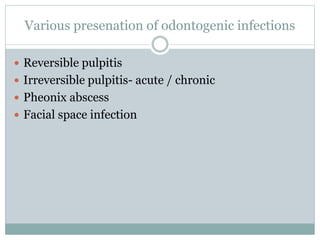 Various presenation of odontogenic infections
 Reversible pulpitis
 Irreversible pulpitis- acute / chronic
 Pheonix abscess
 Facial space infection
 
