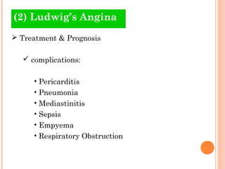 (2) Ludwig’s Angina
 Treatment & Prognosis

   complications:

     • Pericarditis
     • Pneumonia
     • Mediastinitis
     • Sepsis
     • Empyema
     • Respiratory Obstruction
 