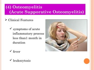 (4) Osteomyelitis
  (Acute Supporative Osteomyelitis)
 Clinical Features

    symptoms of acute
     inflammatory process
     less than1 month in
     duration

    fever

    leukocytosis
 
