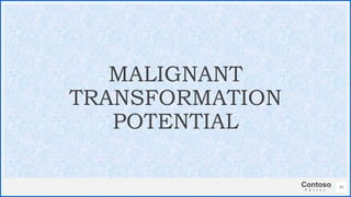 Contoso
S u i t e s
40
MALIGNANT
TRANSFORMATION
POTENTIAL
 