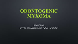 ODONTOGENIC
MYXOMA
DR AMITHA G
DEPT OF ORAL AND MAXILLO FACIAL PATHOLOGY
 