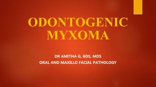 ODONTOGENIC
MYXOMA
DR AMITHA G, BDS, MDS
ORAL AND MAXILLO FACIAL PATHOLOGY
 