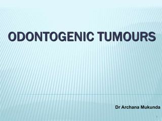 ODONTOGENIC TUMOURS
Dr Archana Mukunda
1
 