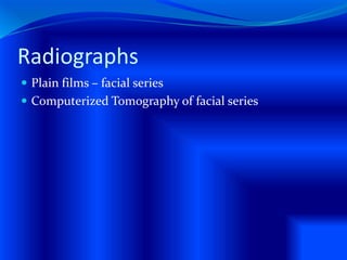Radiographs
 Plain films – facial series
 Computerized Tomography of facial series
 
