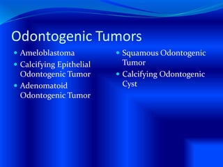 Odontogenic Tumors
 Ameloblastoma
 Calcifying Epithelial
Odontogenic Tumor
 Adenomatoid
Odontogenic Tumor
 Squamous Odontogenic
Tumor
 Calcifying Odontogenic
Cyst
 