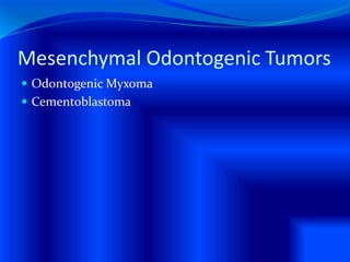 Mesenchymal Odontogenic Tumors
 Odontogenic Myxoma
 Cementoblastoma
 