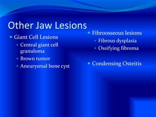 Other Jaw Lesions
 Giant Cell Lesions
 Central giant cell
granuloma
 Brown tumor
 Aneurysmal bone cyst
 Fibroosseous lesions
 Fibrous dysplasia
 Ossifying fibroma
 Condensing Osteitis
 