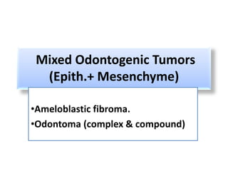 Mixed Odontogenic Tumors
 (Epith.+ Mesenchyme)

•Ameloblastic fibroma.
•Odontoma (complex & compound)
 