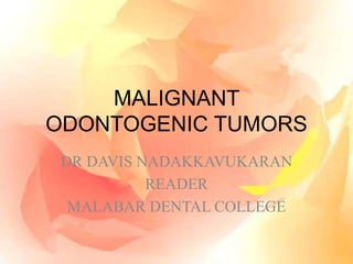 MALIGNANT
ODONTOGENIC TUMORS
DR DAVIS NADAKKAVUKARAN
READER
MALABAR DENTAL COLLEGE
 