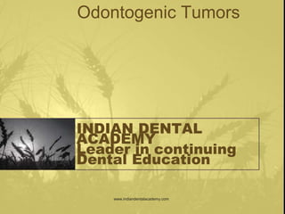Odontogenic Tumors
INDIAN DENTAL
ACADEMY
Leader in continuing
Dental Education
www.indiandentalacademy.com
 