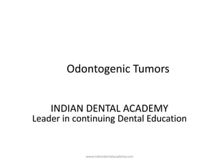 Odontogenic Tumors
INDIAN DENTAL ACADEMY
Leader in continuing Dental Education
www.indiandentalacademy.com
 