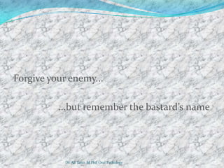 Forgive your enemy...

          ...but remember the bastard’s name




            Dr. Ali Tahir. M.Phil Oral Pathology
 