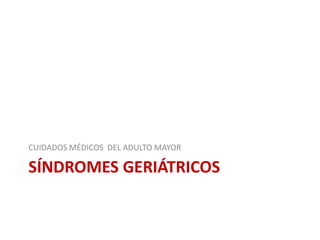 SÍNDROMES GERIÁTRICOS
CUIDADOS MÉDICOS DEL ADULTO MAYOR
 