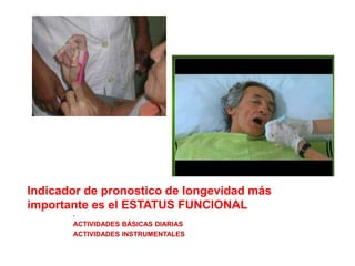 Indicador de pronostico de longevidad más
importante es el ESTATUS FUNCIONAL
.
ACTIVIDADES BÁSICAS DIARIAS
ACTIVIDADES INSTRUMENTALES
 