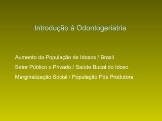 Introdução à Odontogeriatria Aumento da População de Idosos / Brasil Setor Público x Privado / Saúde Bucal do Idoso Marginalização Social / População Pós Produtora 