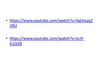 • https://www.youtube.com/watch?v=SqLhcyq2
29U
• https://www.youtube.com/watch?v=zLiV-
b1jS28
 