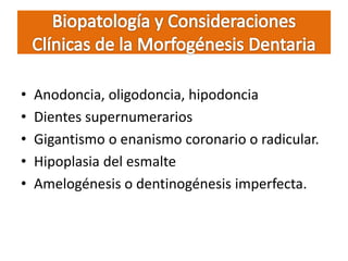 • Anodoncia, oligodoncia, hipodoncia
• Dientes supernumerarios
• Gigantismo o enanismo coronario o radicular.
• Hipoplasia del esmalte
• Amelogénesis o dentinogénesis imperfecta.
 