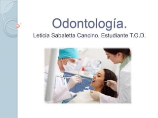 Odontología.
Leticia Sabaletta Cancino. Estudiante T.O.D.

 