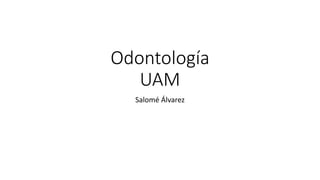 Odontología
UAM
Salomé Álvarez
 