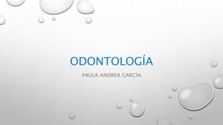 ODONTOLOGÍA
PAULA ANDREA GARCÍA
 