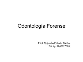Odontología Forense Erick Alejandro Estrada Castro Código:2006027803 