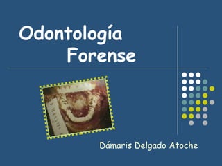 Odontología  Forense Dámaris Delgado Atoche 