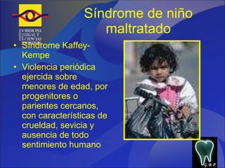 Síndrome de niño maltratado Síndrome Kaffey-Kempe Violencia periódica ejercida sobre menores de edad, por progenitores o parientes cercanos, con características de crueldad, sevicia y ausencia de todo sentimiento humano G.B.P 