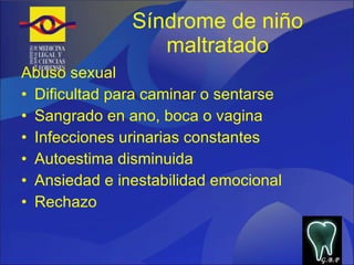 Síndrome de niño maltratado Abuso sexual Dificultad para caminar o sentarse Sangrado en ano, boca o vagina Infecciones urinarias constantes Autoestima disminuida Ansiedad e inestabilidad emocional Rechazo  G.B.P 