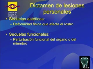 Dictamen de lesiones personales Secuelas estéticas: Deformidad física que afecta el rostro Secuelas funcionales: Perturbación funcional del órgano o del miembro G.B.P 