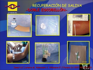 RECUPERACIÓN DE SALIVA Sweet DJ, Lorence M, Valenzuela A, Villanueva E . J Forens Sci 1997; 42:320-322. -DOBLE ESCOBILLÓN- G.B.P 